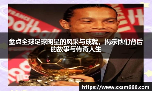 盘点全球足球明星的风采与成就，揭示他们背后的故事与传奇人生