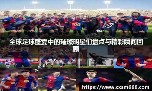 全球足球盛宴中的璀璨明星们盘点与精彩瞬间回顾