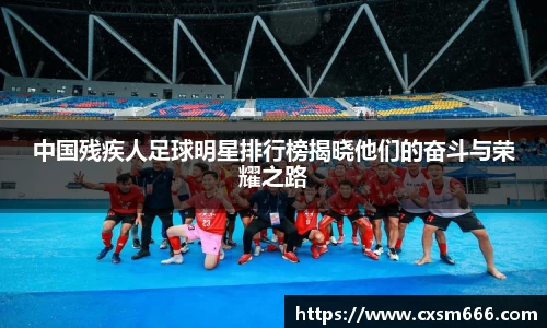 中国残疾人足球明星排行榜揭晓他们的奋斗与荣耀之路