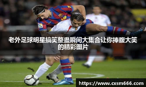 老外足球明星搞笑整蛊瞬间大集合让你捧腹大笑的精彩图片
