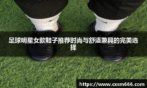足球明星女款鞋子推荐时尚与舒适兼具的完美选择