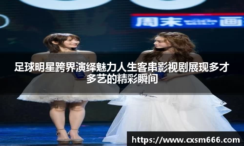 足球明星跨界演绎魅力人生客串影视剧展现多才多艺的精彩瞬间