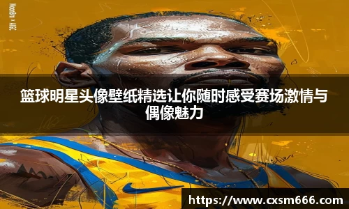 篮球明星头像壁纸精选让你随时感受赛场激情与偶像魅力